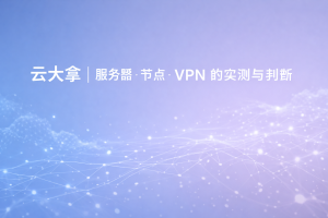 云大拿｜服务器 · 节点 · VPN 的实测与判断